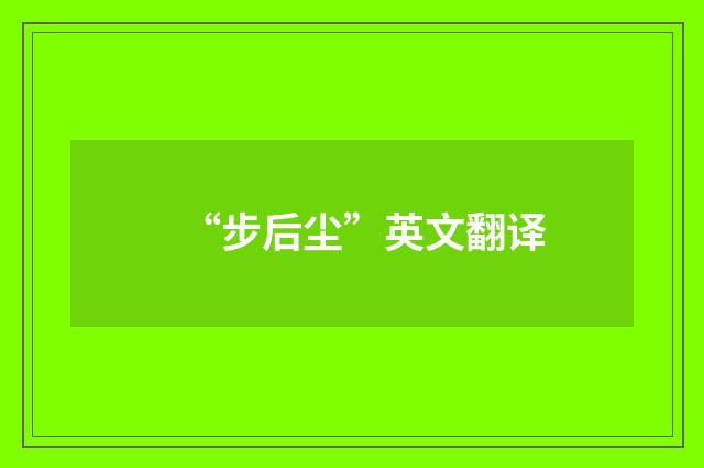 “步后尘”英文翻译