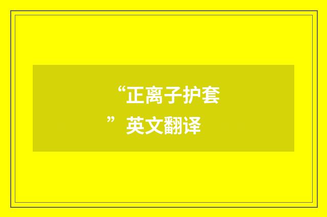 “正离子护套”英文翻译