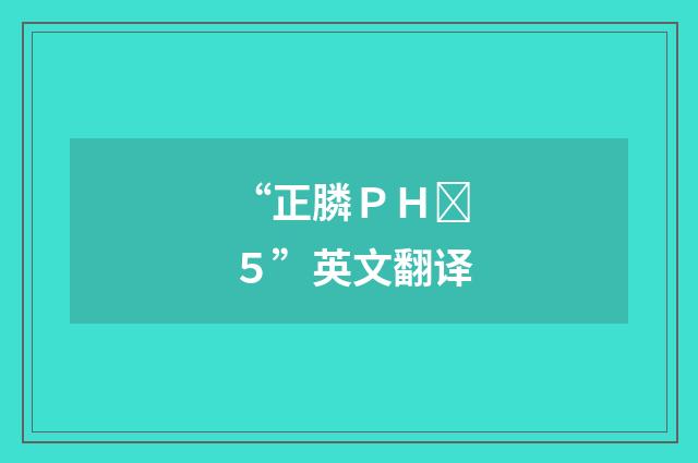 “正膦ＰＨ５”英文翻译