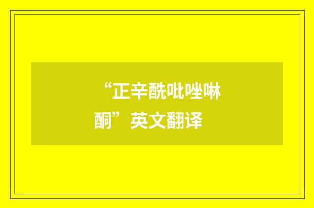“正辛酰吡唑啉酮”英文翻译