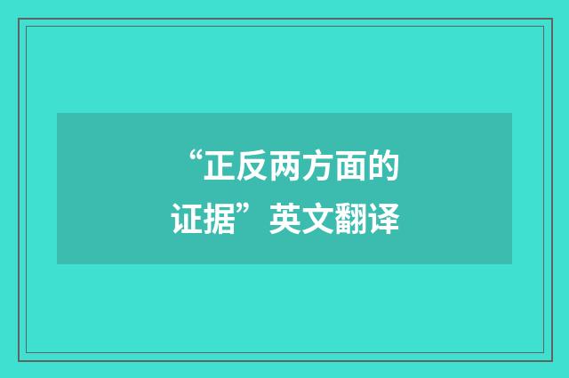 “正反两方面的证据”英文翻译