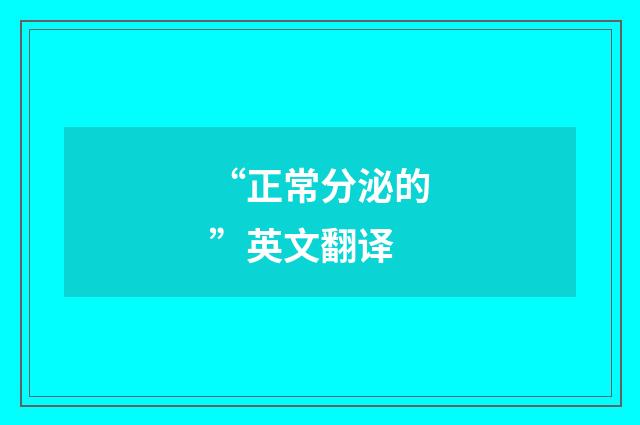 “正常分泌的”英文翻译