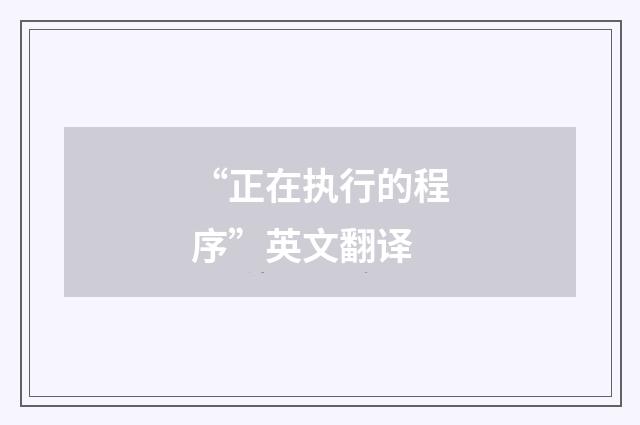 “正在执行的程序”英文翻译