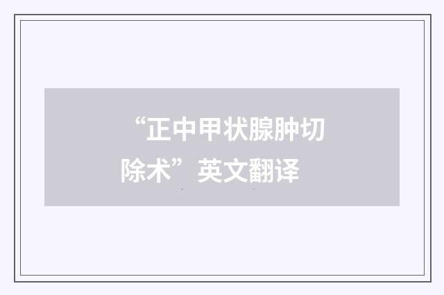 “正中甲状腺肿切除术”英文翻译