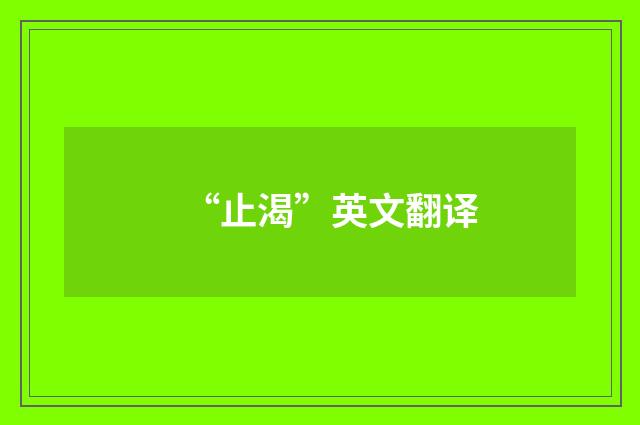 “止渴”英文翻译