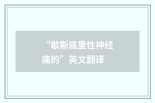 “歇斯底里性神经痛的”英文翻译
