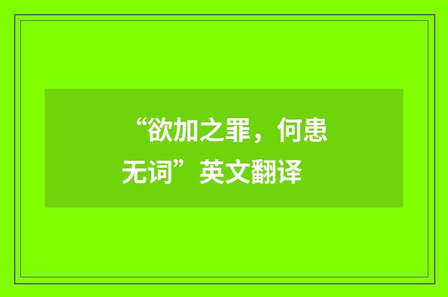“欲加之罪，何患无词”英文翻译
