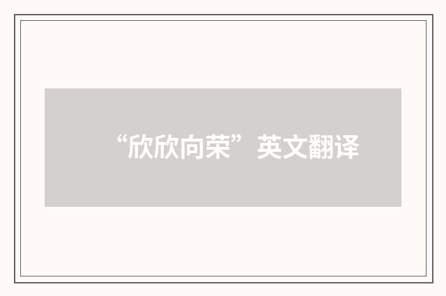 “欣欣向荣”英文翻译