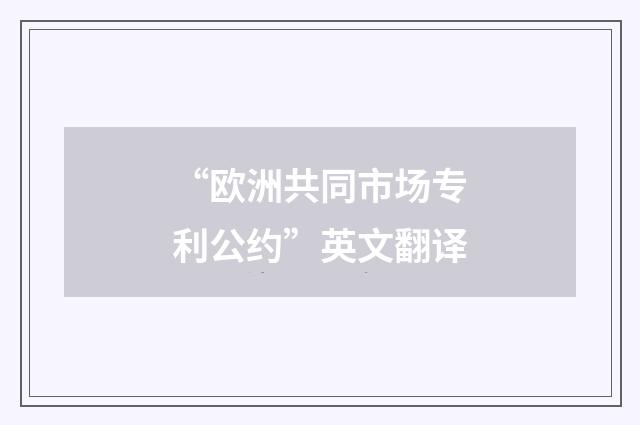 “欧洲共同市场专利公约”英文翻译