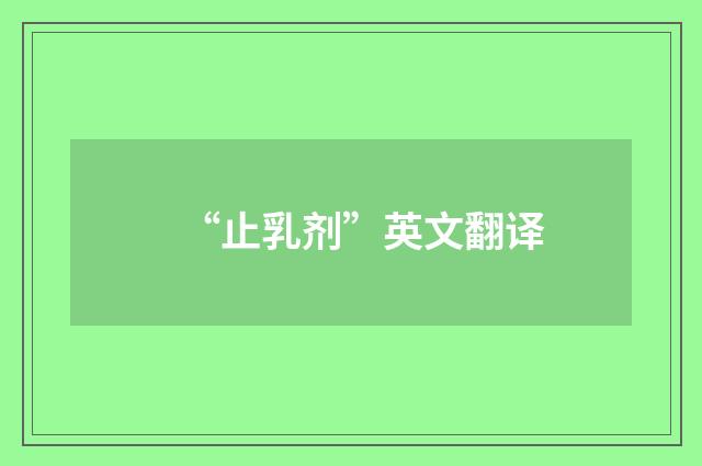 “止乳剂”英文翻译