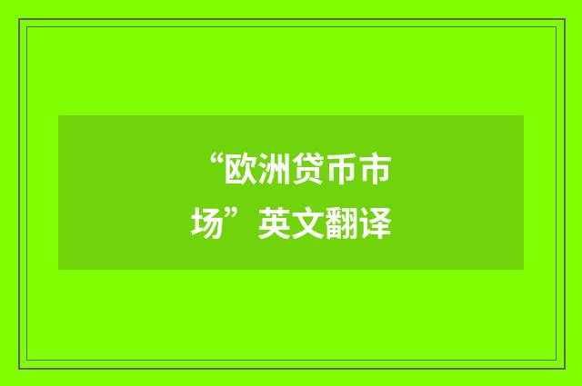 “欧洲贷币市场”英文翻译