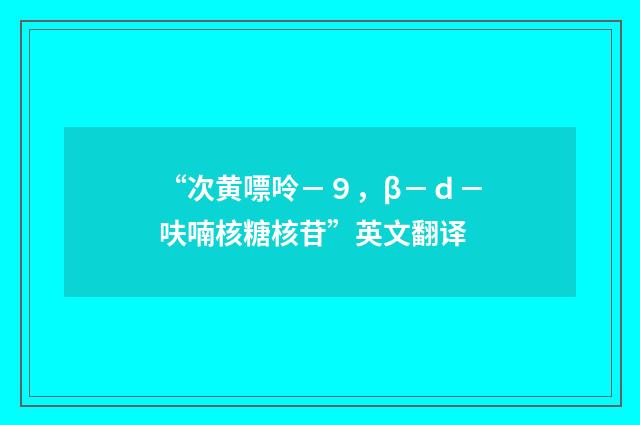 “次黄嘌呤－９，β－ｄ－呋喃核糖核苷”英文翻译