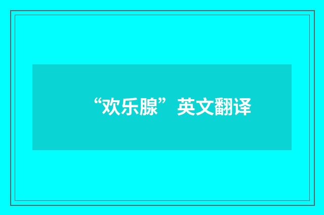 “欢乐腺”英文翻译
