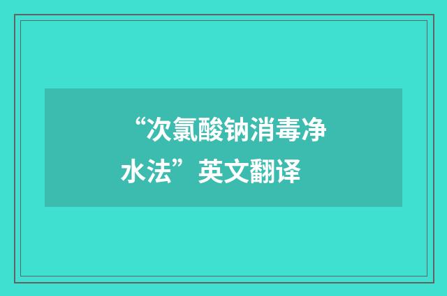 “次氯酸钠消毒净水法”英文翻译