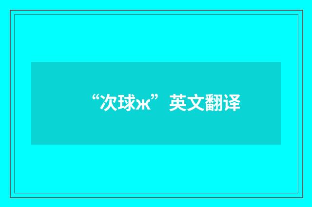 “次球ж”英文翻译