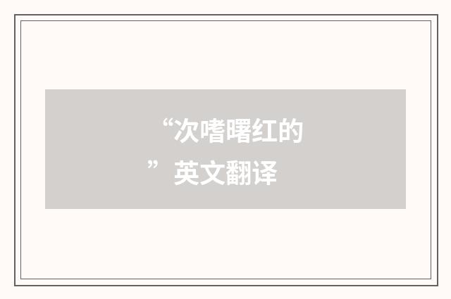 “次嗜曙红的”英文翻译