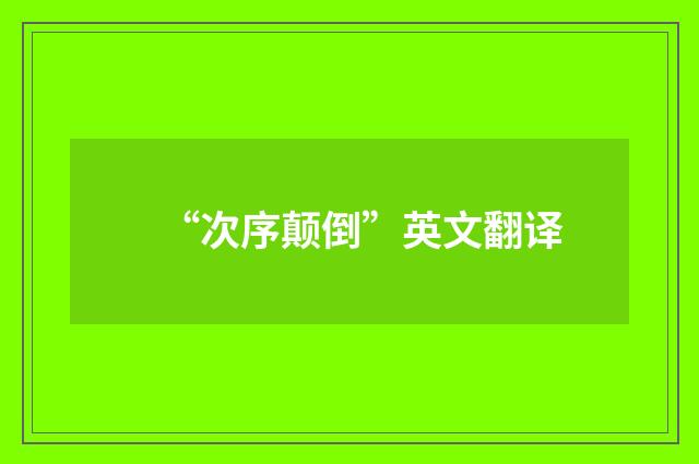 “次序颠倒”英文翻译
