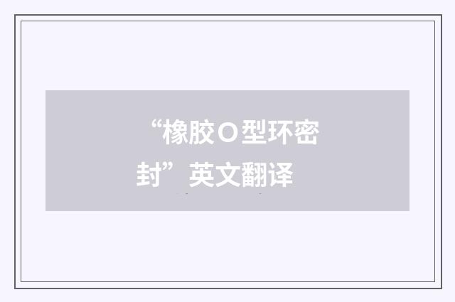 “橡胶Ｏ型环密封”英文翻译