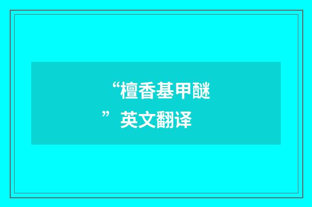 “檀香基甲醚”英文翻译