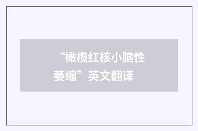 “橄榄红核小脑性萎缩”英文翻译