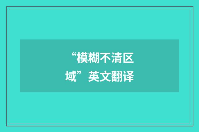 “模糊不清区域”英文翻译