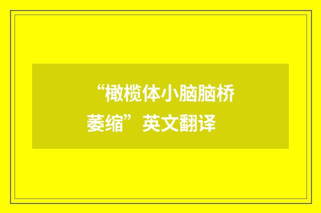 “橄榄体小脑脑桥萎缩”英文翻译