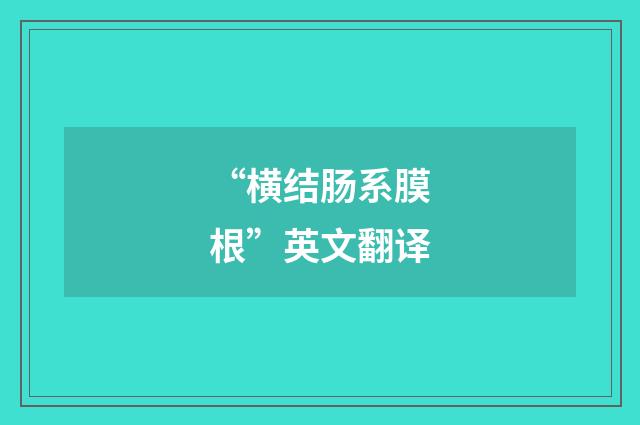 “横结肠系膜根”英文翻译
