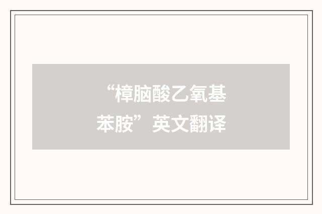 “樟脑酸乙氧基苯胺”英文翻译