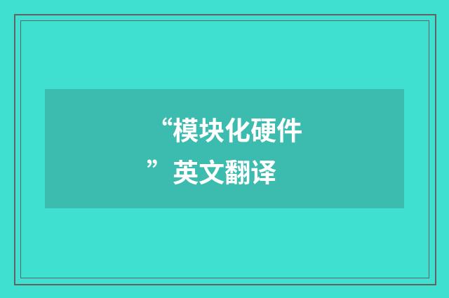 “模块化硬件”英文翻译