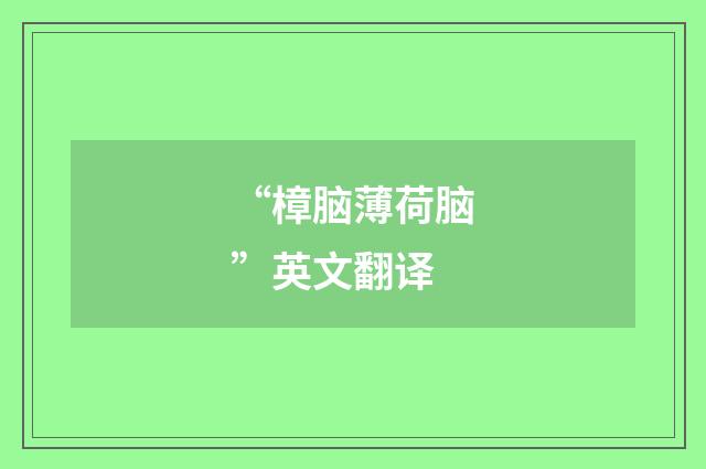 “樟脑薄荷脑”英文翻译