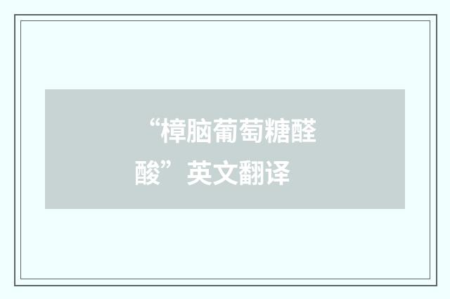 “樟脑葡萄糖醛酸”英文翻译