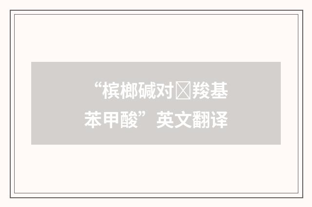 “槟榔碱对羧基苯甲酸”英文翻译