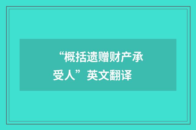 “概括遗赠财产承受人”英文翻译