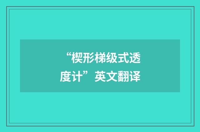 “楔形梯级式透度计”英文翻译