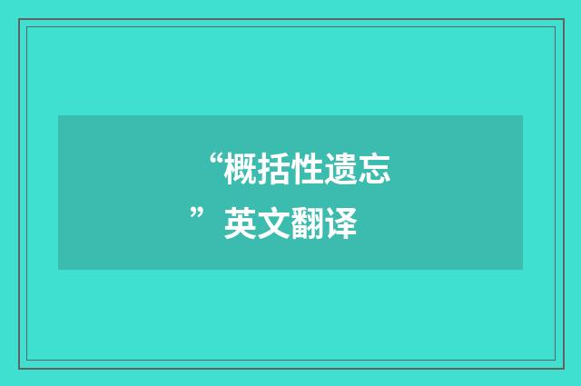 “概括性遗忘”英文翻译