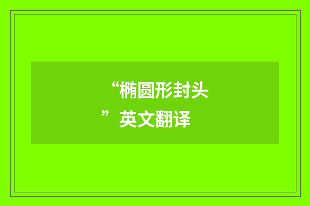 “椭圆形封头”英文翻译