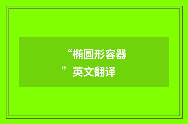 “椭圆形容器”英文翻译