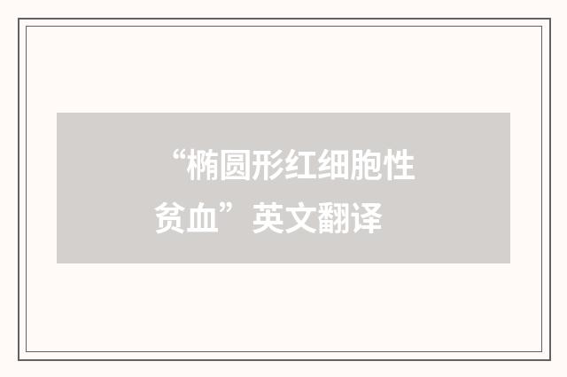 “椭圆形红细胞性贫血”英文翻译