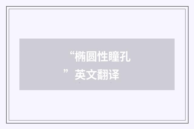 “椭圆性瞳孔”英文翻译