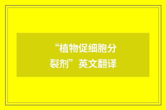 “植物促细胞分裂剂”英文翻译