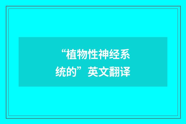 “植物性神经系统的”英文翻译
