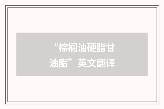 “棕榈油硬脂甘油酯”英文翻译