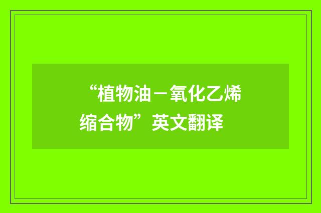 “植物油－氧化乙烯缩合物”英文翻译
