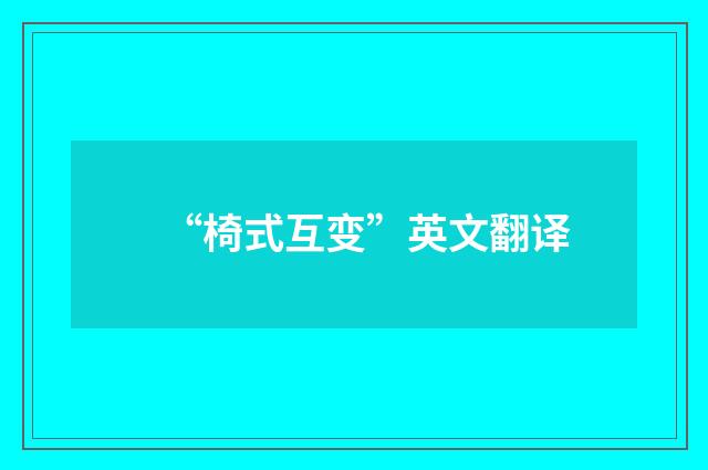 “椅式互变”英文翻译