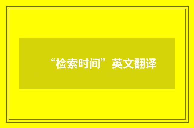 “检索时间”英文翻译