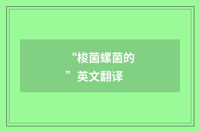 “梭菌螺菌的”英文翻译