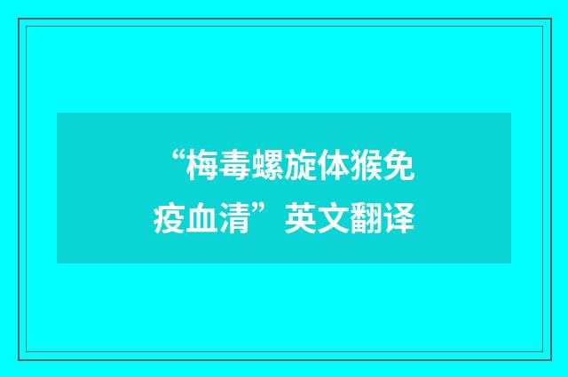 “梅毒螺旋体猴免疫血清”英文翻译