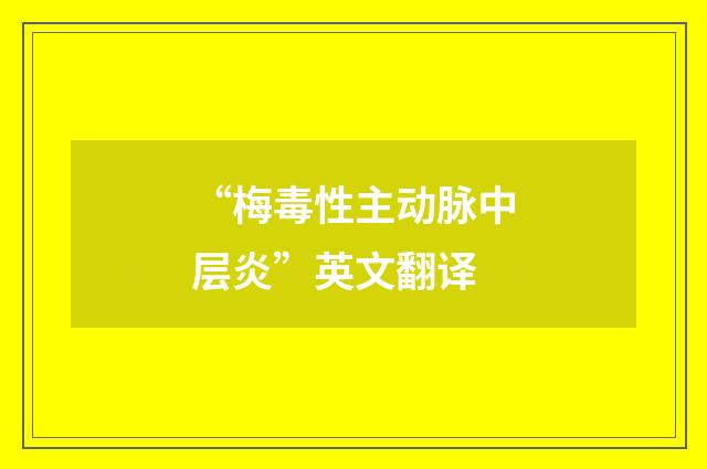 “梅毒性主动脉中层炎”英文翻译