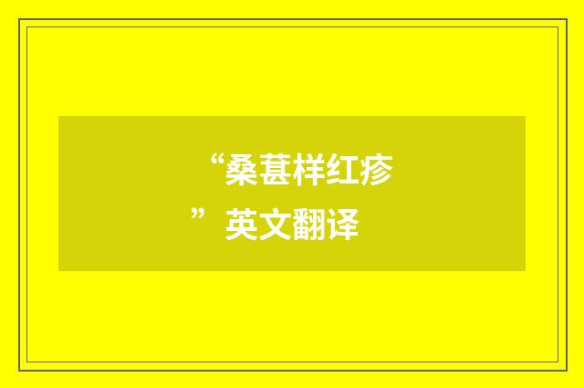 “桑葚样红疹”英文翻译