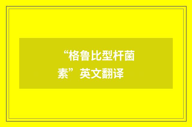 “格鲁比型杆菌素”英文翻译